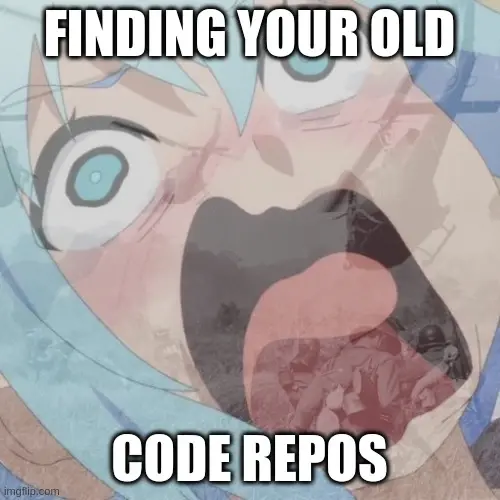 <image of screaming anime person with war image on top of it> finding your old code repos