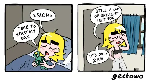 Two panel comic showing a blonde woman waking up in bed saying "*Sigh*, time to start my say." The second panel shows her walking out her room and say to herself 'Still a lot of daylight left too, it's only 2 P.M.'